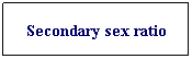 Text Box: Secondary sex ratio
